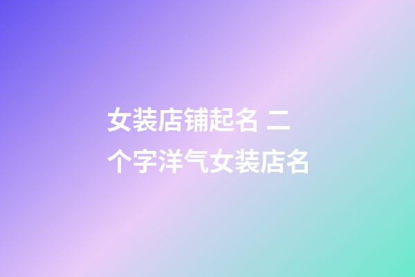 女装店铺起名 二个字洋气女装店名-第1张-店铺起名-玄机派